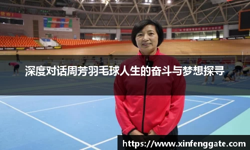 深度对话周芳羽毛球人生的奋斗与梦想探寻