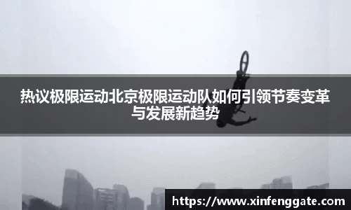 热议极限运动北京极限运动队如何引领节奏变革与发展新趋势