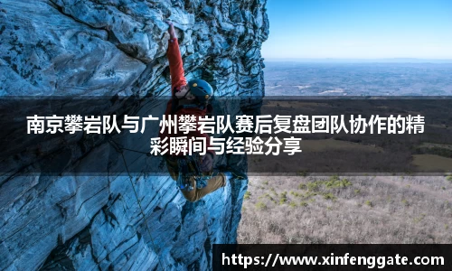 南京攀岩队与广州攀岩队赛后复盘团队协作的精彩瞬间与经验分享