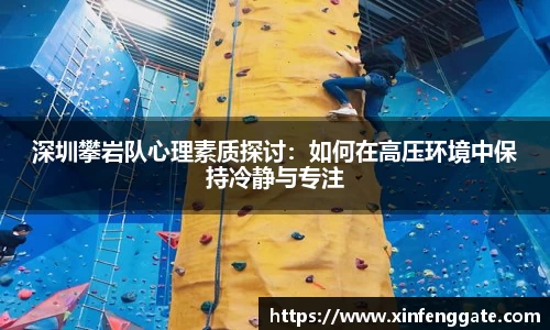 深圳攀岩队心理素质探讨：如何在高压环境中保持冷静与专注