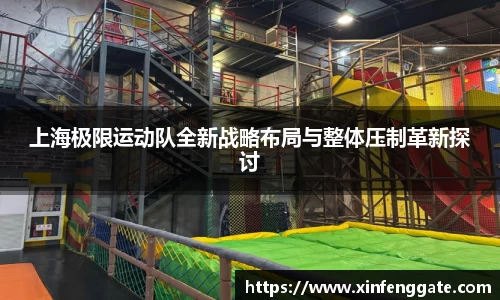 上海极限运动队全新战略布局与整体压制革新探讨