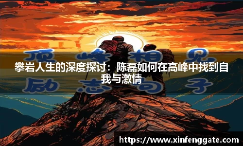攀岩人生的深度探讨：陈磊如何在高峰中找到自我与激情