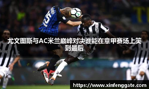 尤文图斯与AC米兰巅峰对决谁能在意甲赛场上笑到最后